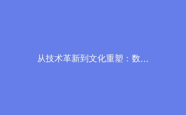 从技术革新到文化重塑：数字时代体育产业的价值嬗变与未来路径